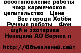 восстановление работы чакр кармическое целительство › Цена ­ 10 000 - Все города Хобби. Ручные работы » Фен-шуй и эзотерика   . Ненецкий АО,Варнек п.